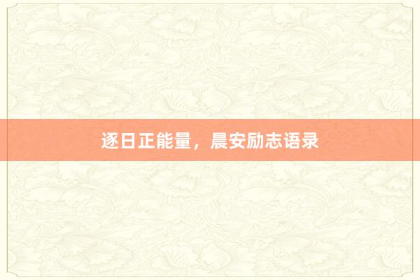逐日正能量，晨安励志语录