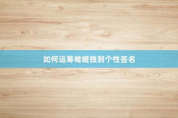 如何运筹帷幄独到个性签名