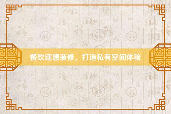 餐饮瞎想装修，打造私有空间体验