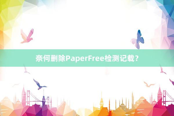奈何删除PaperFree检测记载？