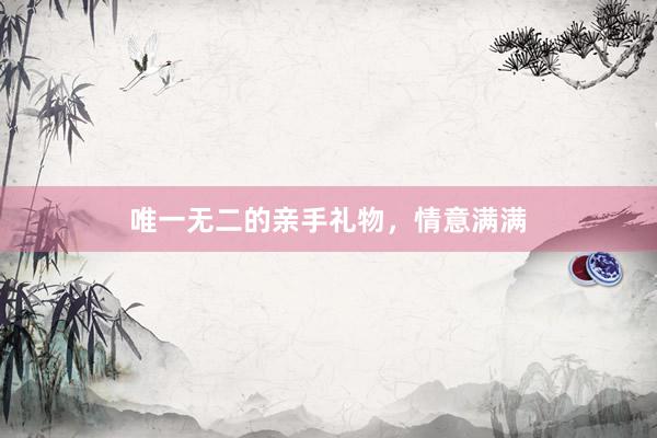 唯一无二的亲手礼物，情意满满