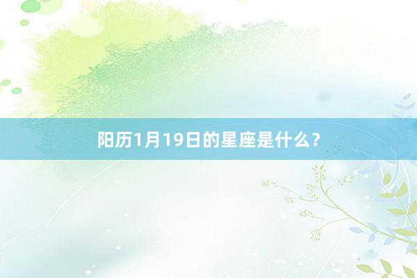 阳历1月19日的星座是什么？