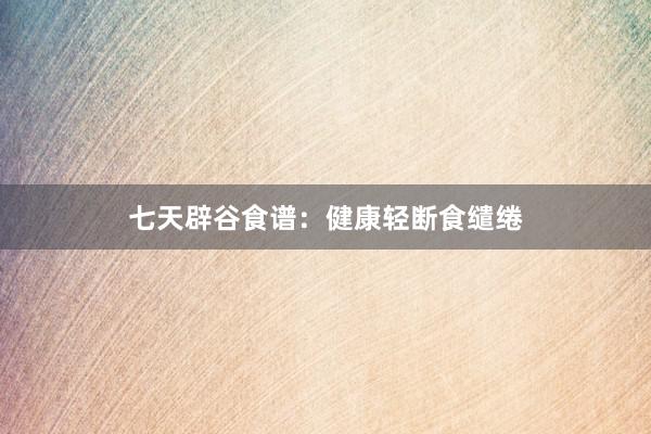 七天辟谷食谱：健康轻断食缱绻