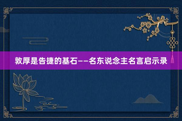 敦厚是告捷的基石——名东说念主名言启示录